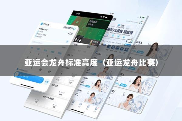 亚运会龙舟标准高度（亚运龙舟比赛）
