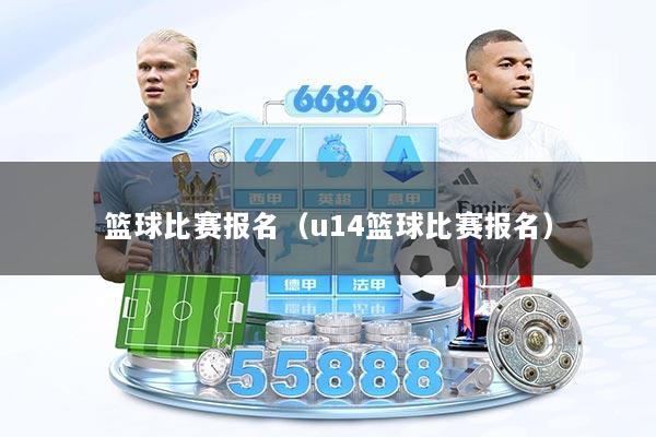 篮球比赛报名（u14篮球比赛报名）