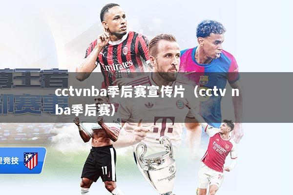 cctvnba季后赛宣传片（cctv nba季后赛）