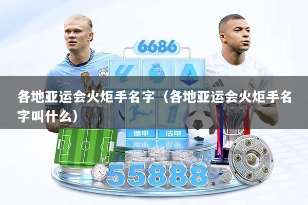 各地亚运会火炬手名字（各地亚运会火炬手名字叫什么）