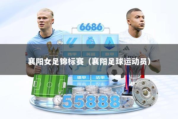 襄阳女足锦标赛（襄阳足球运动员）