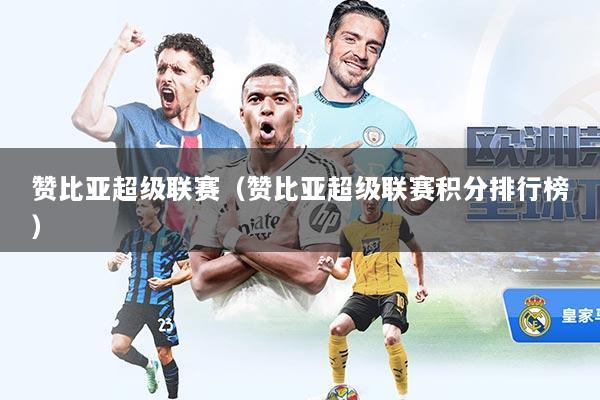 赞比亚超级联赛（赞比亚超级联赛积分排行榜）