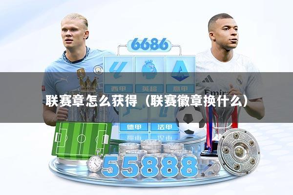 联赛章怎么获得（联赛徽章换什么）