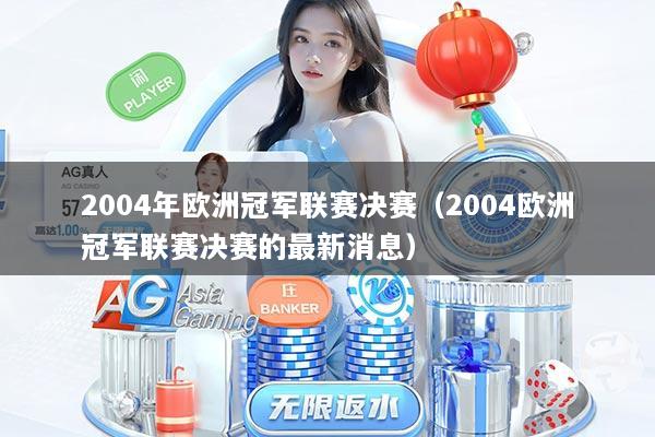 2004年欧洲冠军联赛决赛（2004欧洲冠军联赛决赛的最新消息）