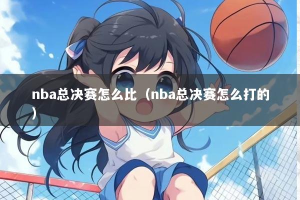 nba总决赛怎么比（nba总决赛怎么打的）