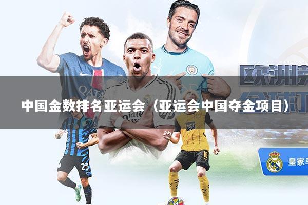 中国金数排名亚运会（亚运会中国夺金项目）