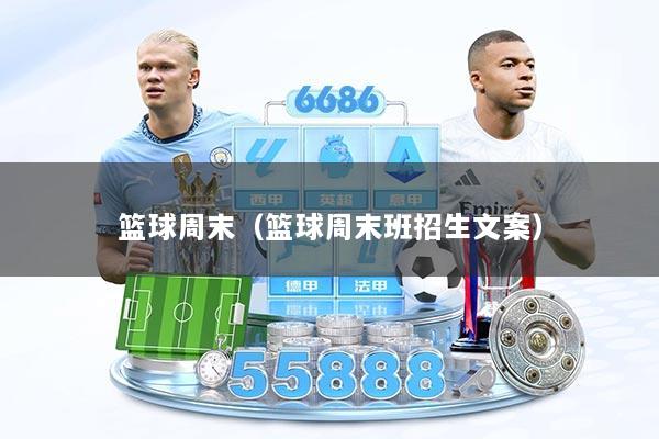 篮球周末（篮球周末班招生文案）