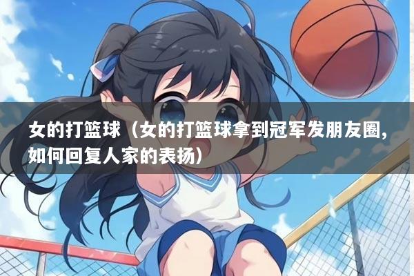 女的打篮球（女的打篮球拿到冠军发朋友圈,如何回复人家的表扬）